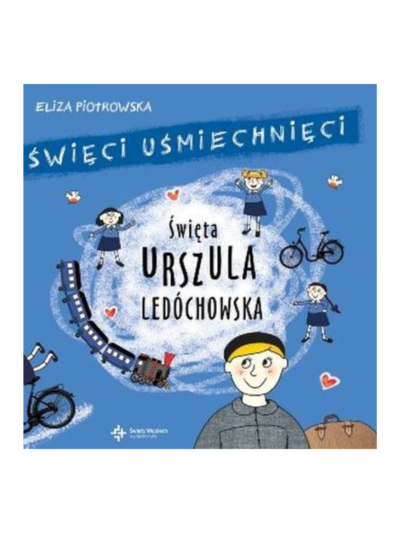 Święta Urszula Ledóchowska. Święci uśmiechnięci Eliza Piotrowska